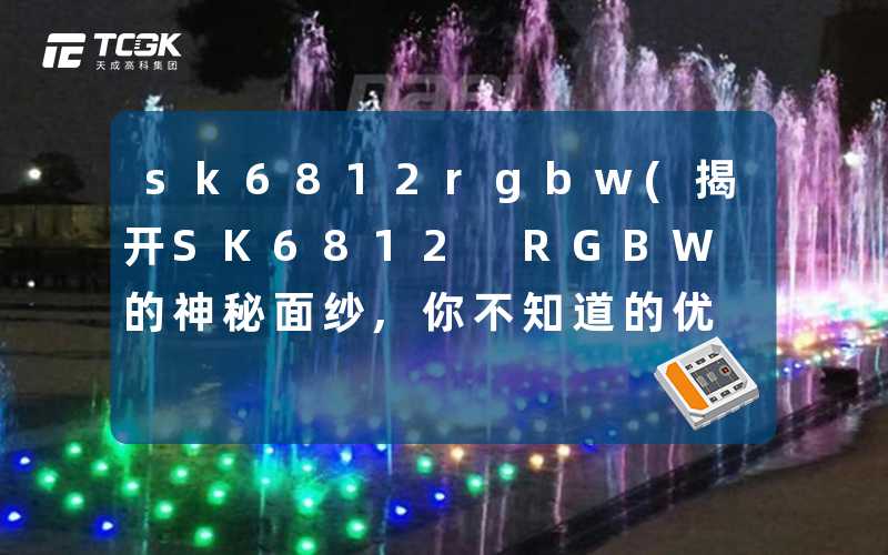 sk6812rgbw(揭开SK6812 RGBW的神秘面纱,你不知道的优势)